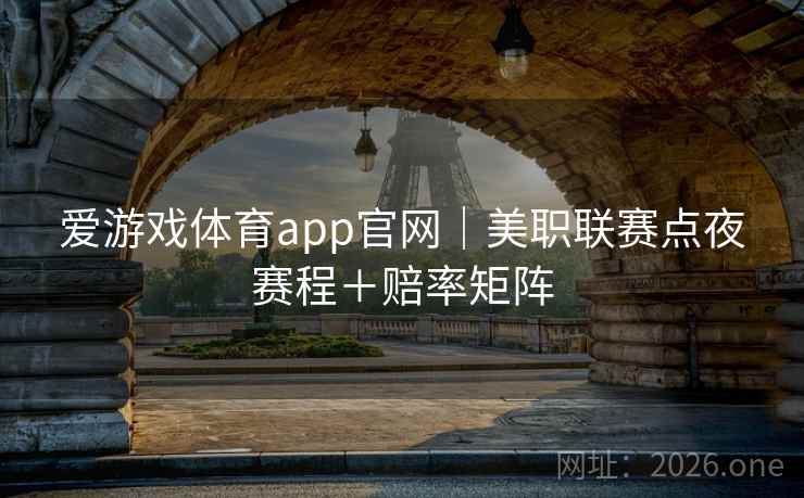 爱游戏体育app官网｜美职联赛点夜赛程＋赔率矩阵