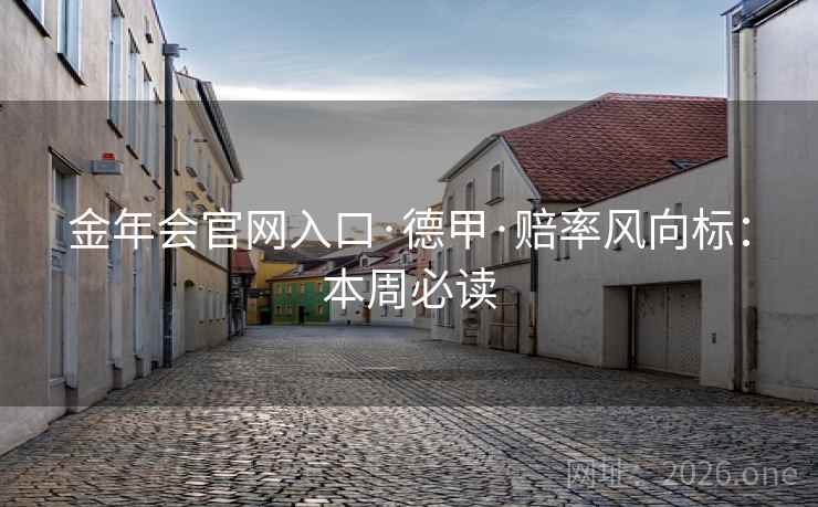 金年会官网入口·德甲·赔率风向标：本周必读