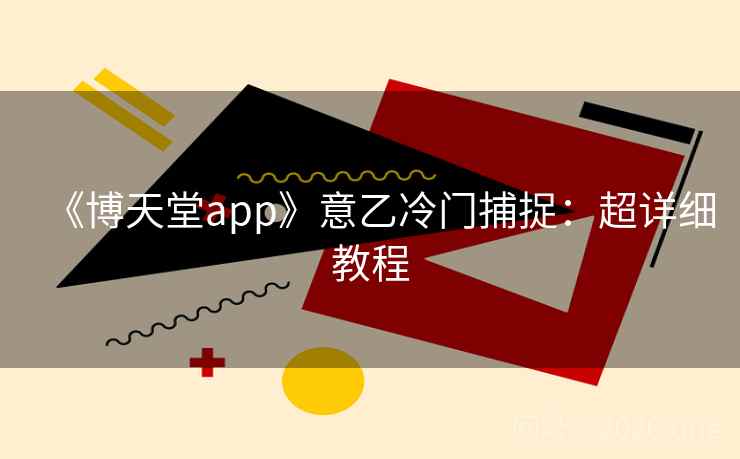 《博天堂app》意乙冷门捕捉:超详细教程