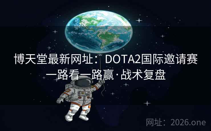 博天堂最新网址:DOTA2国际邀请赛一路看一路赢·战术复盘