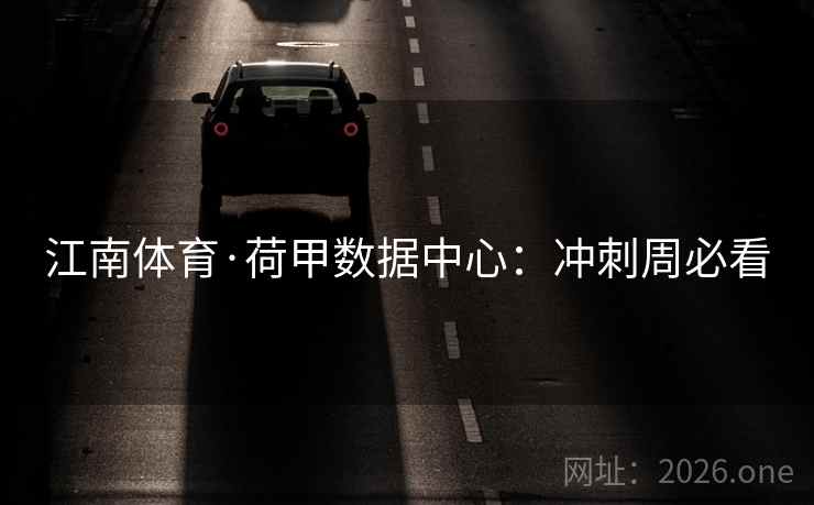 江南体育·荷甲数据中心:冲刺周必看