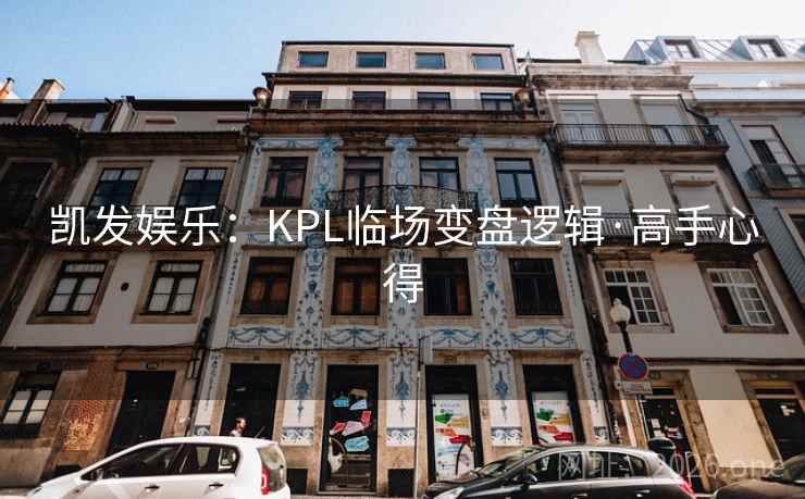 凯发娱乐：KPL临场变盘逻辑·高手心得