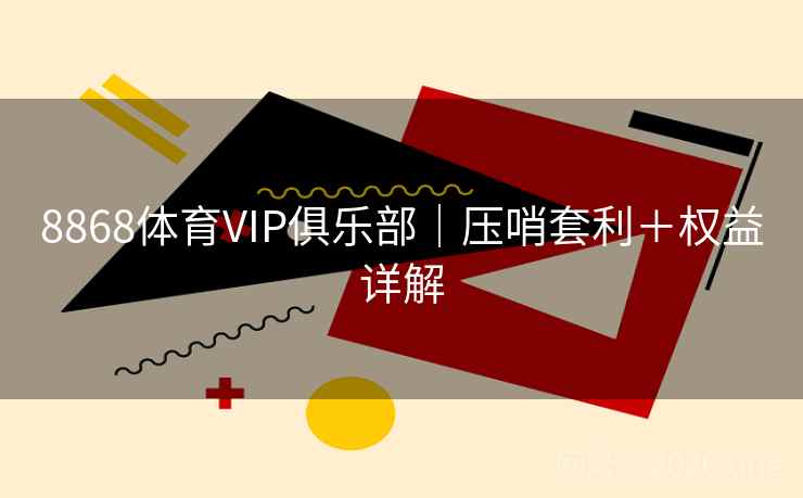 8868体育VIP俱乐部|压哨套利+权益详解