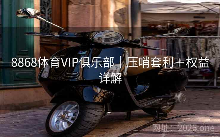 8868体育VIP俱乐部|压哨套利+权益详解