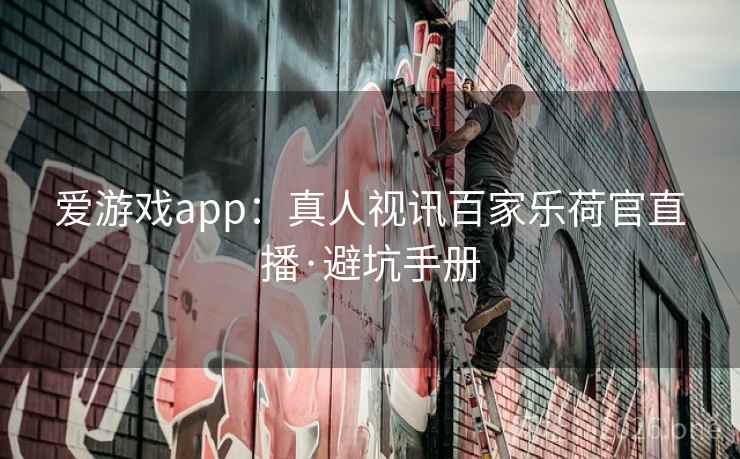 爱游戏app：真人视讯百家乐荷官直播·避坑手册