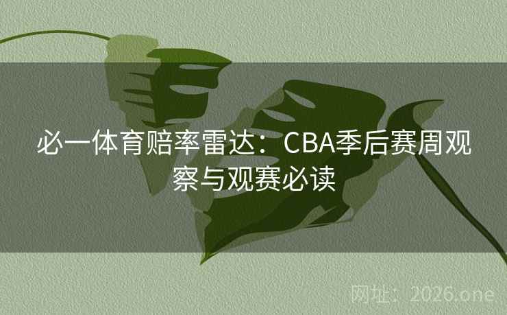 必一体育赔率雷达:CBA季后赛周观察与观赛必读