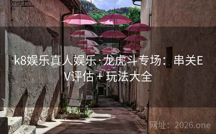k8娱乐真人娱乐·龙虎斗专场:串关EV评估 + 玩法大全