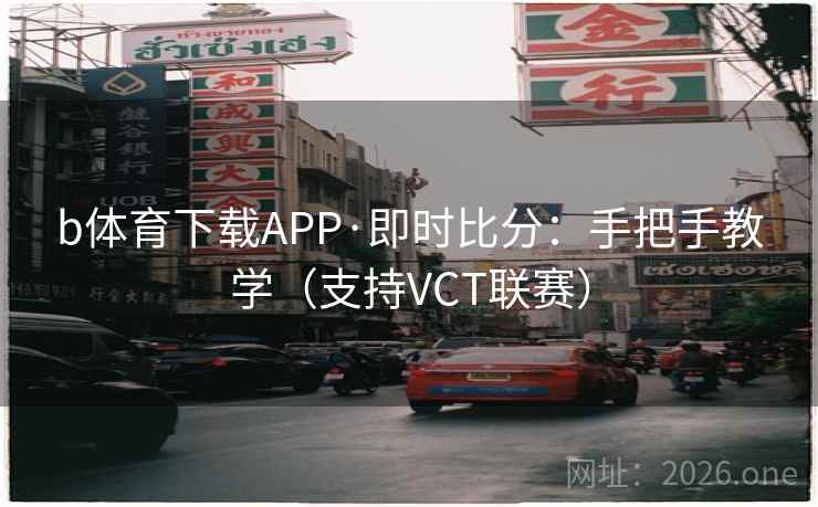 b体育下载APP·即时比分：手把手教学（支持VCT联赛）
