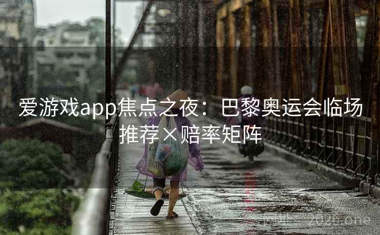 爱游戏app焦点之夜：巴黎奥运会临场推荐×赔率矩阵