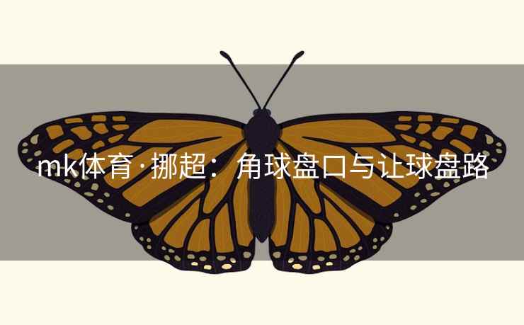 mk体育·挪超：角球盘口与让球盘路