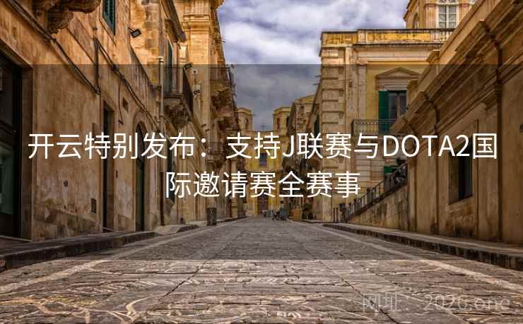 开云特别发布:支持J联赛与DOTA2国际邀请赛全赛事