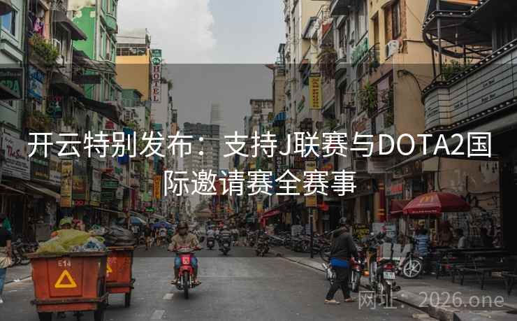 开云特别发布:支持J联赛与DOTA2国际邀请赛全赛事