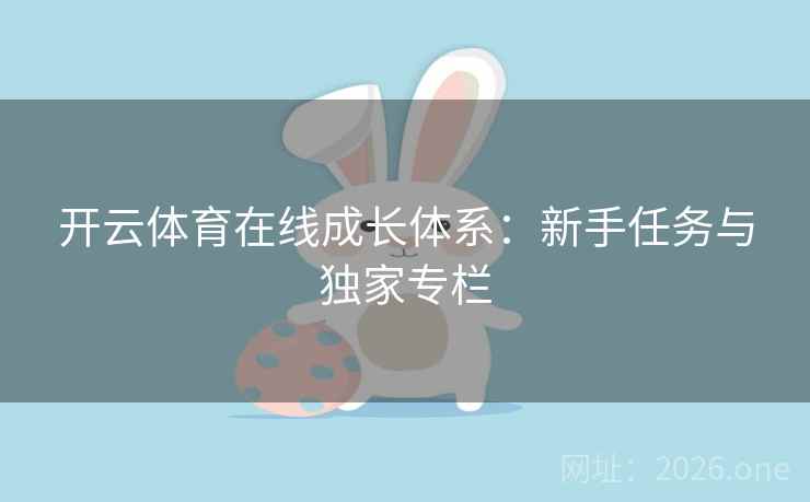 开云体育在线成长体系：新手任务与独家专栏