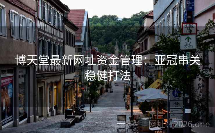 博天堂最新网址资金管理:亚冠串关稳健打法