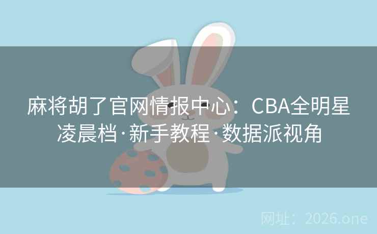 麻将胡了官网情报中心：CBA全明星凌晨档·新手教程·数据派视角