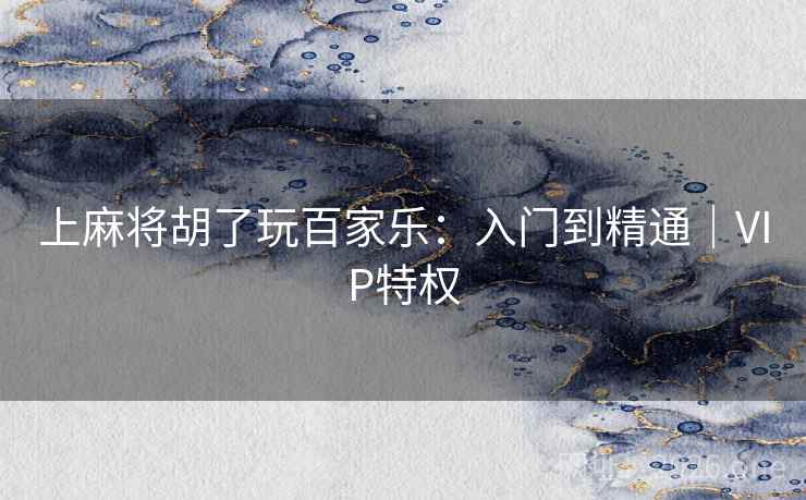 上麻将胡了玩百家乐：入门到精通｜VIP特权