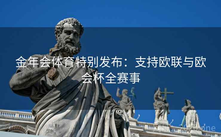 金年会体育特别发布：支持欧联与欧会杯全赛事