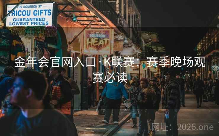 金年会官网入口·K联赛：赛季晚场观赛必读