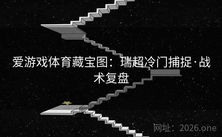 爱游戏体育藏宝图：瑞超冷门捕捉·战术复盘