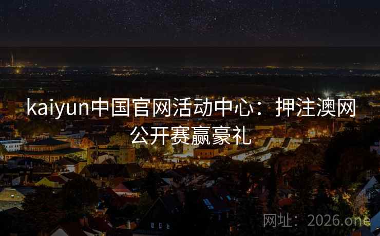 kaiyun中国官网活动中心：押注澳网公开赛赢豪礼