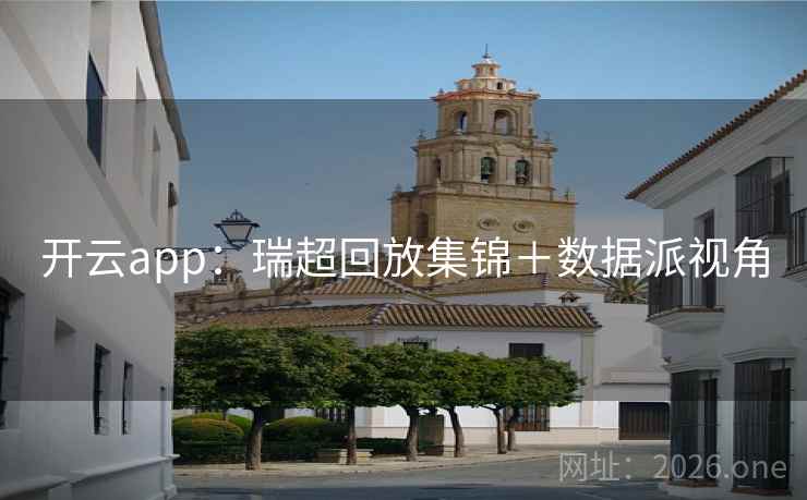 开云app:瑞超回放集锦+数据派视角