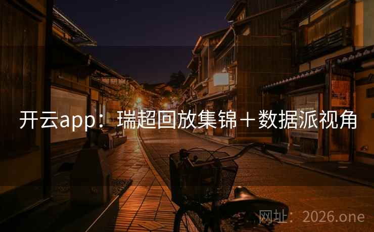 开云app：瑞超回放集锦＋数据派视角