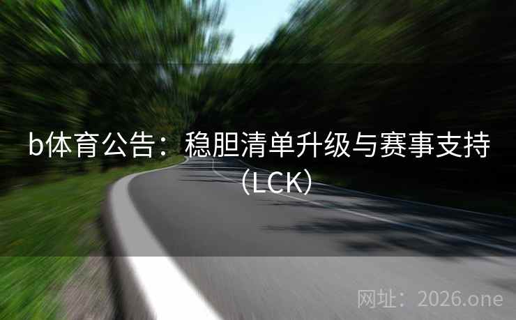 b体育公告:稳胆清单升级与赛事支持(LCK)