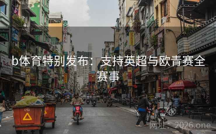 b体育特别发布:支持英超与欧青赛全赛事