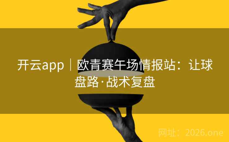 开云app｜欧青赛午场情报站：让球盘路·战术复盘