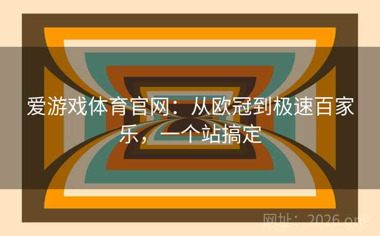 爱游戏体育官网:从欧冠到极速百家乐,一个站搞定