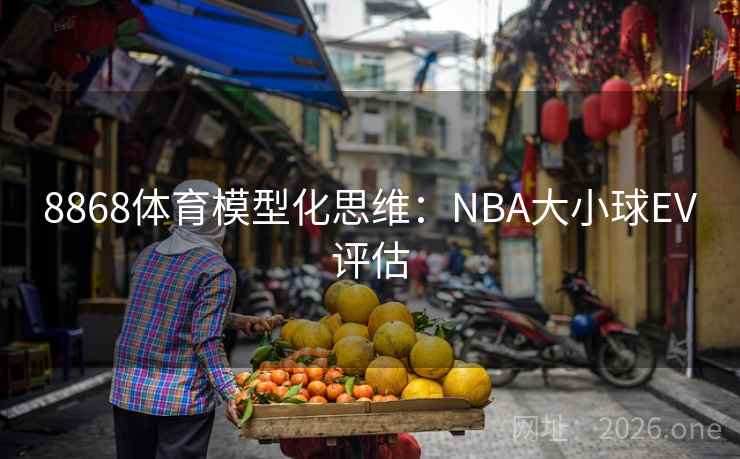 8868体育模型化思维:NBA大小球EV评估