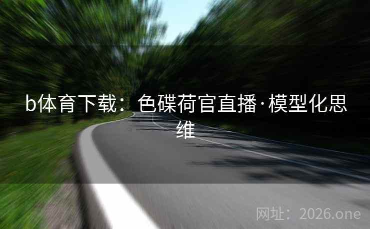 b体育下载：色碟荷官直播·模型化思维