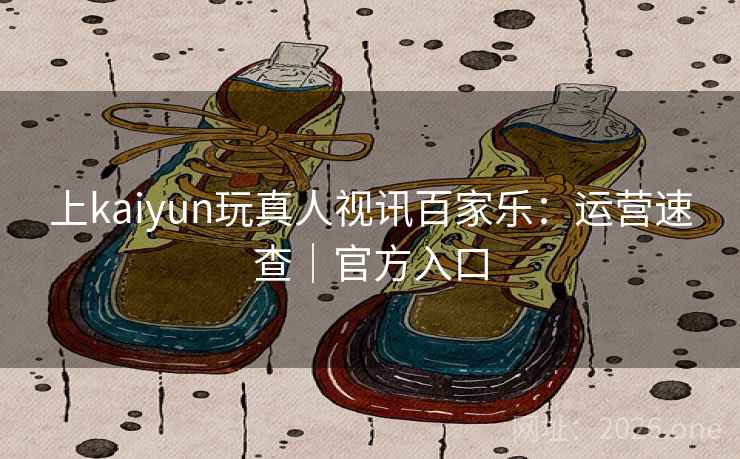 上kaiyun玩真人视讯百家乐:运营速查|官方入口