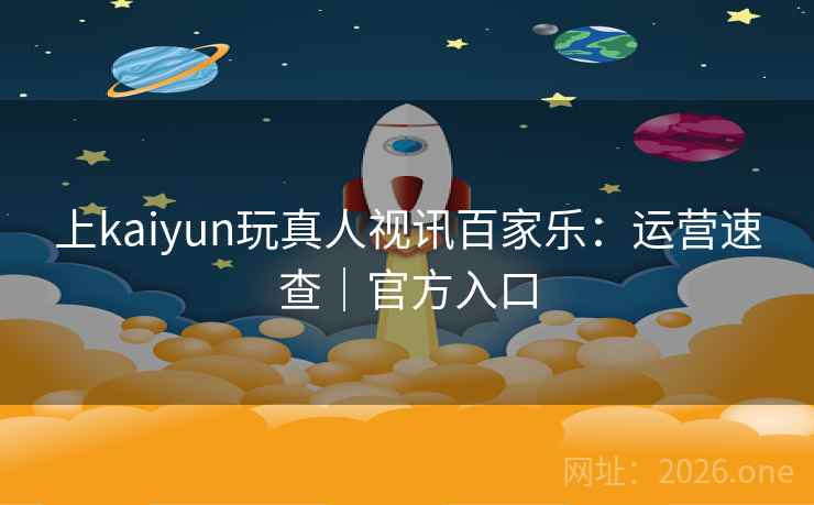上kaiyun玩真人视讯百家乐:运营速查|官方入口