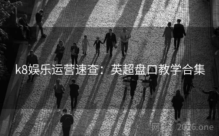 k8娱乐运营速查：英超盘口教学合集