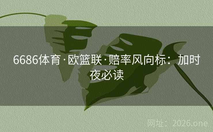 6686体育·欧篮联·赔率风向标:加时夜必读