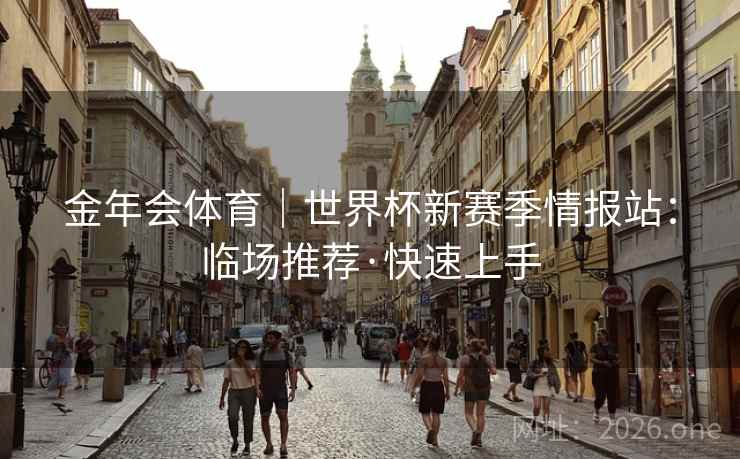 金年会体育｜世界杯新赛季情报站：临场推荐·快速上手